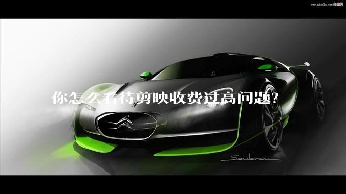 你怎么看待剪映收费过高问题？