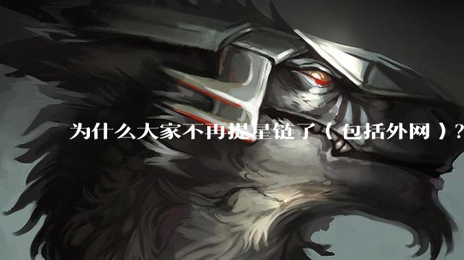 为什么大家不再提星链了（包括外网）？
